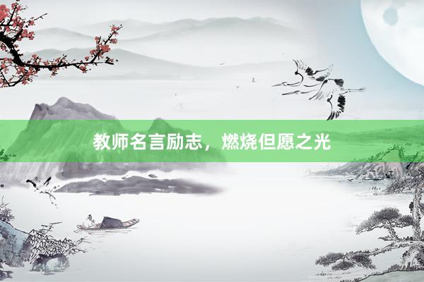 教师名言励志，燃烧但愿之光